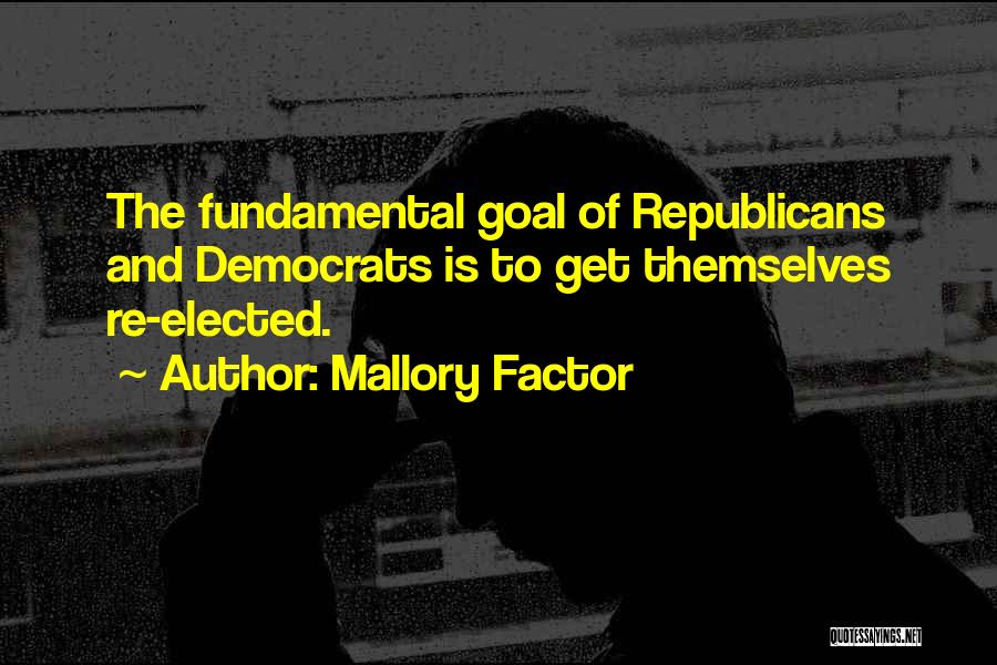 Mallory Factor Quotes: The Fundamental Goal Of Republicans And Democrats Is To Get Themselves Re-elected.