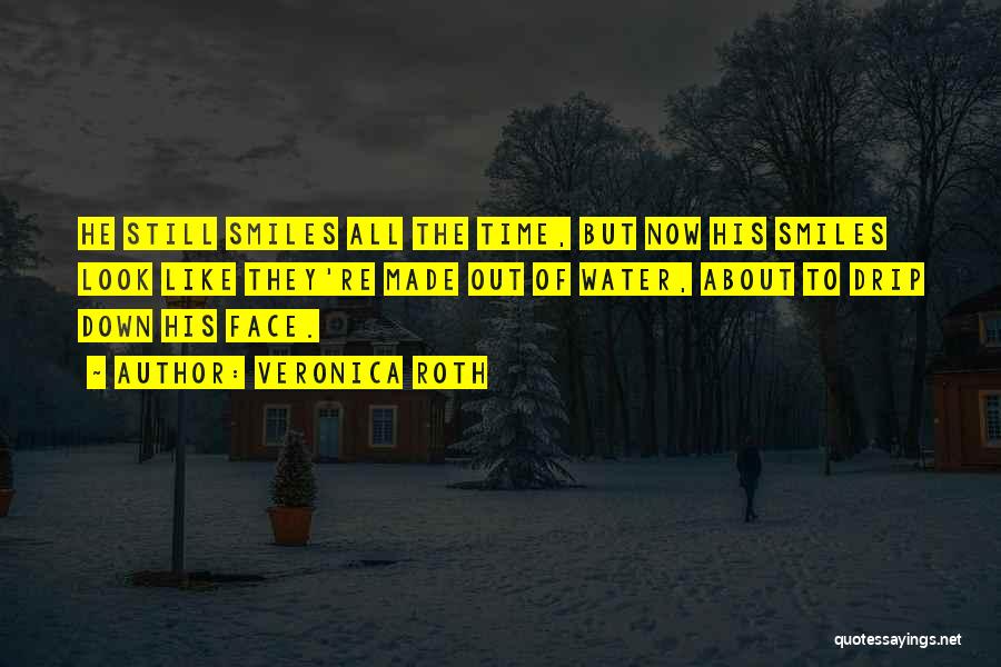 Veronica Roth Quotes: He Still Smiles All The Time, But Now His Smiles Look Like They're Made Out Of Water, About To Drip