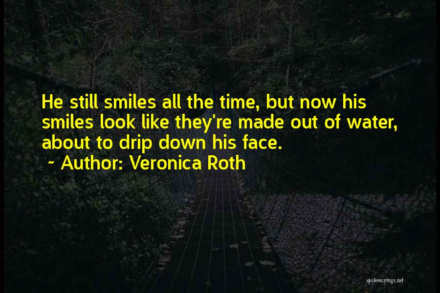 Veronica Roth Quotes: He Still Smiles All The Time, But Now His Smiles Look Like They're Made Out Of Water, About To Drip