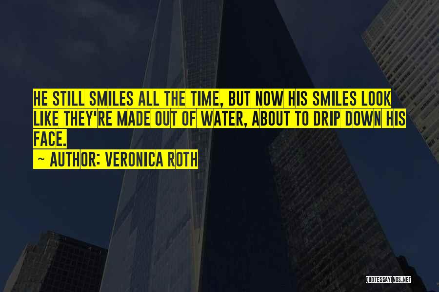 Veronica Roth Quotes: He Still Smiles All The Time, But Now His Smiles Look Like They're Made Out Of Water, About To Drip