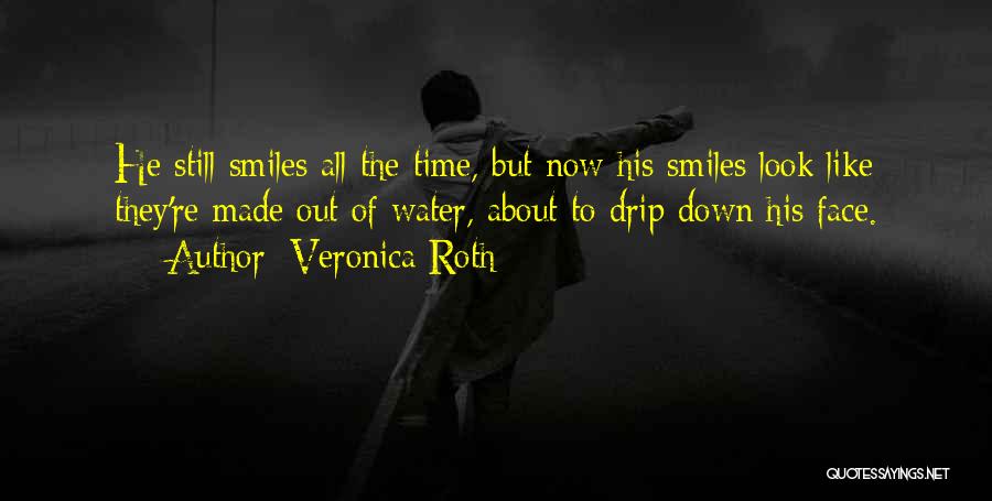 Veronica Roth Quotes: He Still Smiles All The Time, But Now His Smiles Look Like They're Made Out Of Water, About To Drip