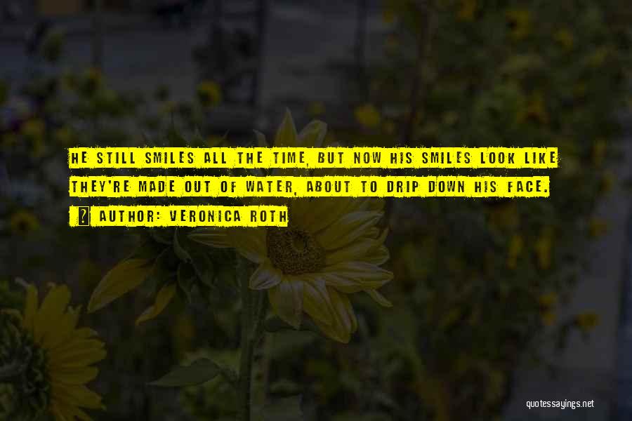 Veronica Roth Quotes: He Still Smiles All The Time, But Now His Smiles Look Like They're Made Out Of Water, About To Drip