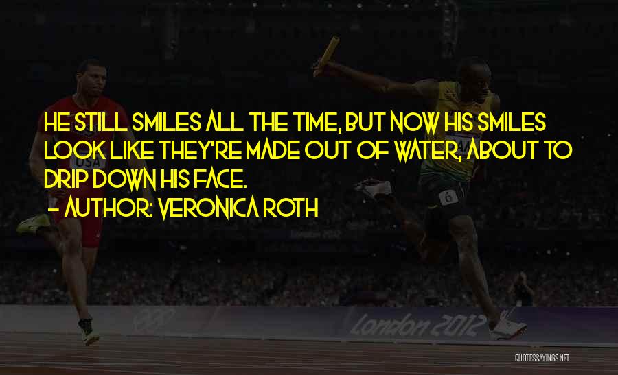 Veronica Roth Quotes: He Still Smiles All The Time, But Now His Smiles Look Like They're Made Out Of Water, About To Drip