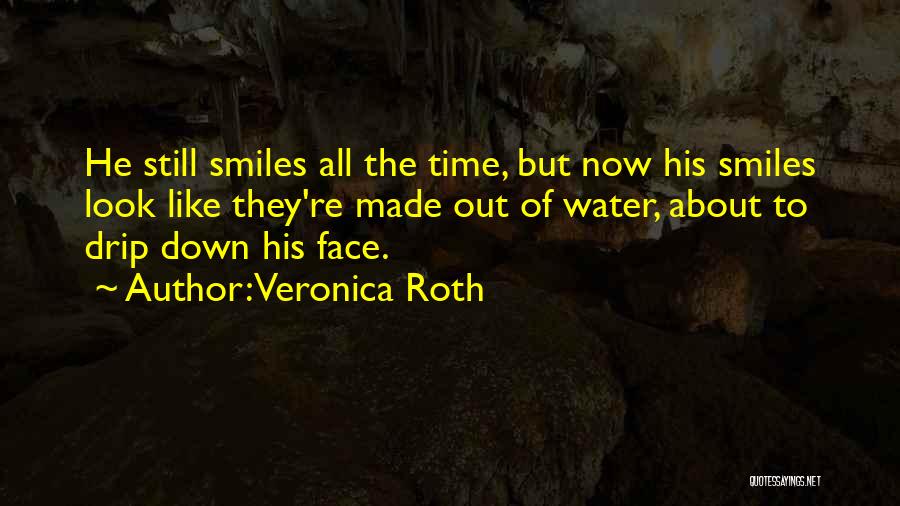 Veronica Roth Quotes: He Still Smiles All The Time, But Now His Smiles Look Like They're Made Out Of Water, About To Drip