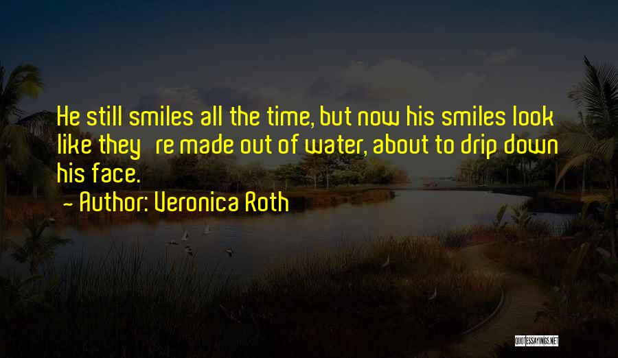 Veronica Roth Quotes: He Still Smiles All The Time, But Now His Smiles Look Like They're Made Out Of Water, About To Drip