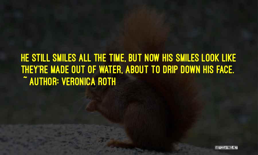 Veronica Roth Quotes: He Still Smiles All The Time, But Now His Smiles Look Like They're Made Out Of Water, About To Drip