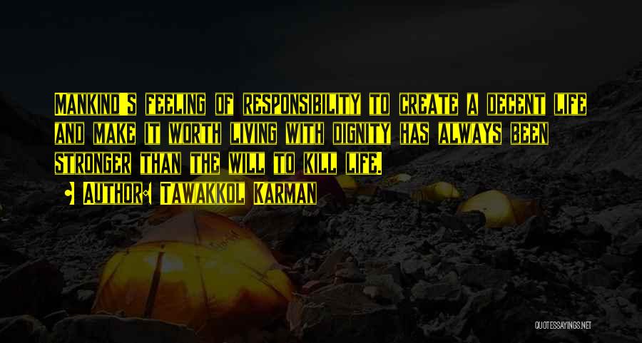 Tawakkol Karman Quotes: Mankind's Feeling Of Responsibility To Create A Decent Life And Make It Worth Living With Dignity Has Always Been Stronger