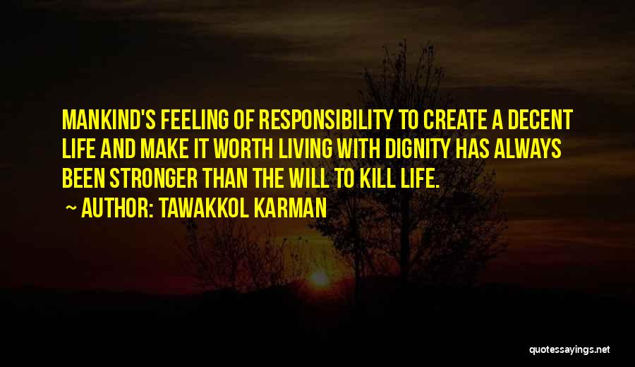 Tawakkol Karman Quotes: Mankind's Feeling Of Responsibility To Create A Decent Life And Make It Worth Living With Dignity Has Always Been Stronger