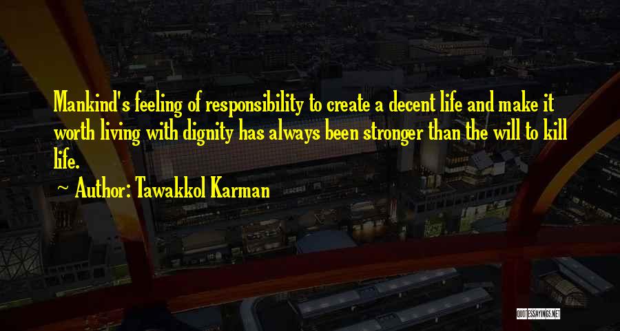 Tawakkol Karman Quotes: Mankind's Feeling Of Responsibility To Create A Decent Life And Make It Worth Living With Dignity Has Always Been Stronger