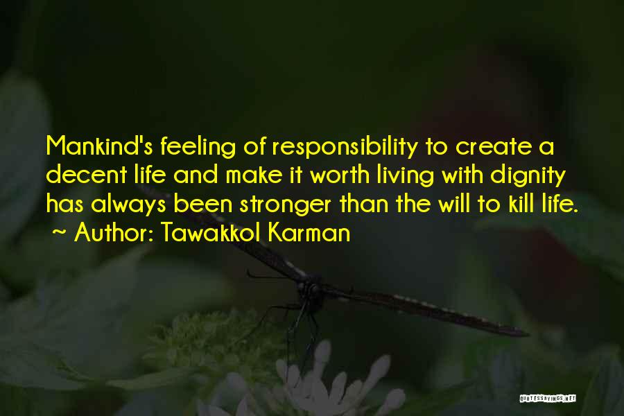 Tawakkol Karman Quotes: Mankind's Feeling Of Responsibility To Create A Decent Life And Make It Worth Living With Dignity Has Always Been Stronger