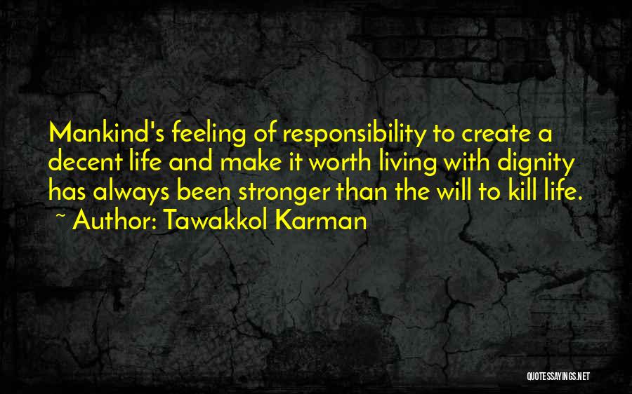 Tawakkol Karman Quotes: Mankind's Feeling Of Responsibility To Create A Decent Life And Make It Worth Living With Dignity Has Always Been Stronger