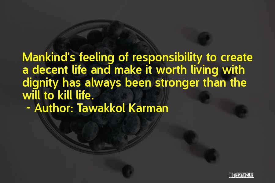 Tawakkol Karman Quotes: Mankind's Feeling Of Responsibility To Create A Decent Life And Make It Worth Living With Dignity Has Always Been Stronger