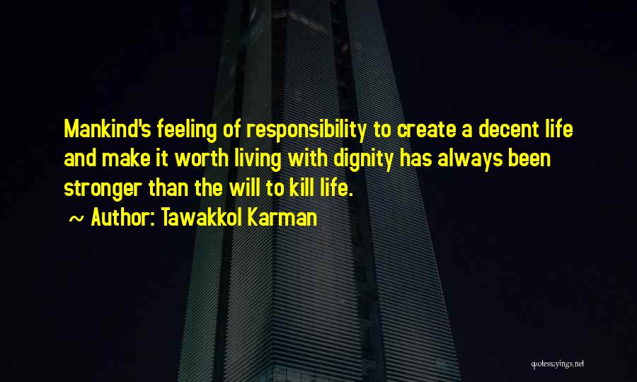 Tawakkol Karman Quotes: Mankind's Feeling Of Responsibility To Create A Decent Life And Make It Worth Living With Dignity Has Always Been Stronger