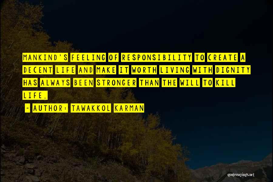 Tawakkol Karman Quotes: Mankind's Feeling Of Responsibility To Create A Decent Life And Make It Worth Living With Dignity Has Always Been Stronger