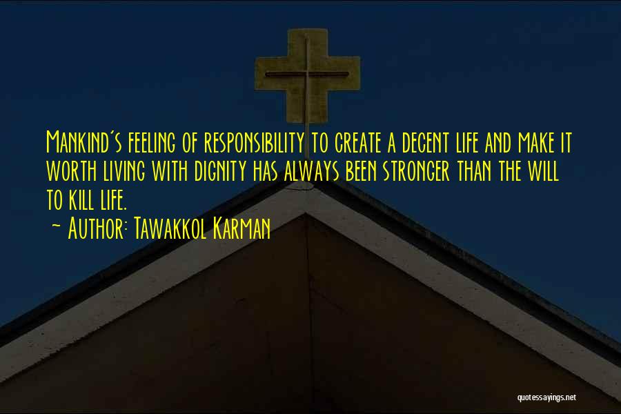 Tawakkol Karman Quotes: Mankind's Feeling Of Responsibility To Create A Decent Life And Make It Worth Living With Dignity Has Always Been Stronger