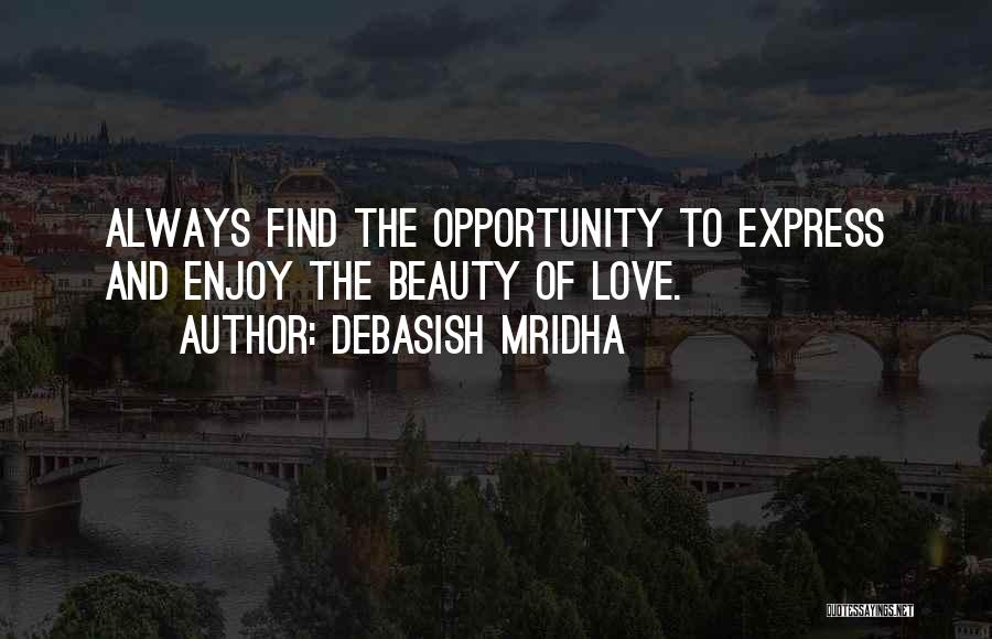 Debasish Mridha Quotes: Always Find The Opportunity To Express And Enjoy The Beauty Of Love.