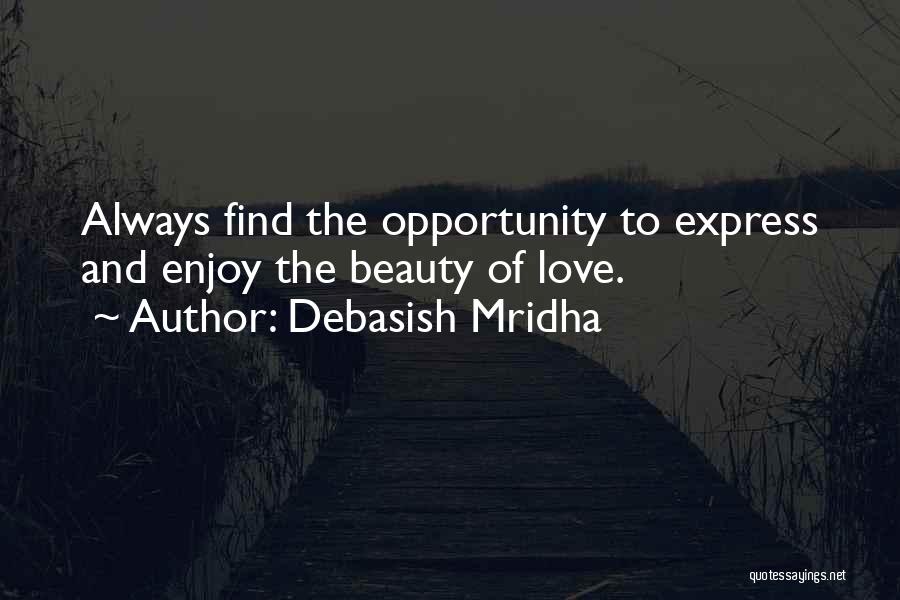 Debasish Mridha Quotes: Always Find The Opportunity To Express And Enjoy The Beauty Of Love.