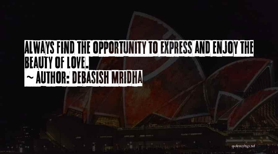 Debasish Mridha Quotes: Always Find The Opportunity To Express And Enjoy The Beauty Of Love.