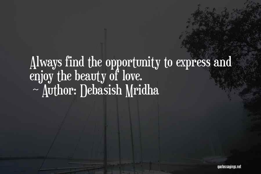 Debasish Mridha Quotes: Always Find The Opportunity To Express And Enjoy The Beauty Of Love.