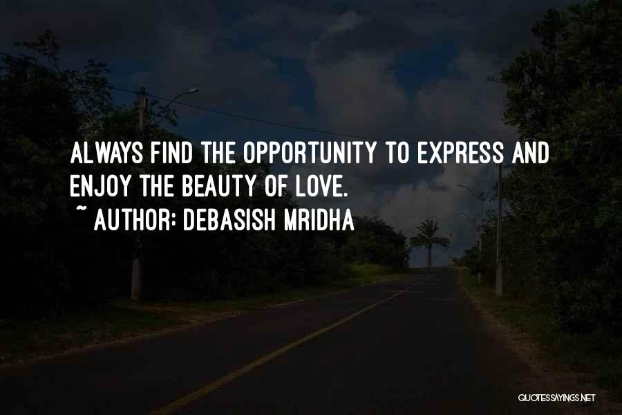 Debasish Mridha Quotes: Always Find The Opportunity To Express And Enjoy The Beauty Of Love.