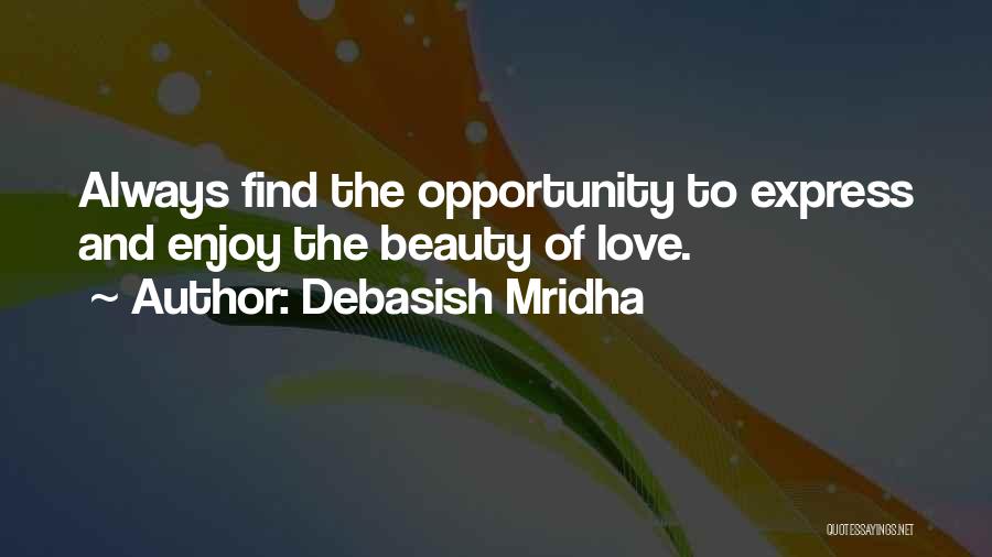 Debasish Mridha Quotes: Always Find The Opportunity To Express And Enjoy The Beauty Of Love.