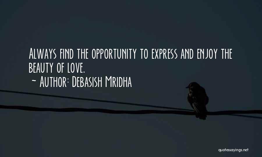 Debasish Mridha Quotes: Always Find The Opportunity To Express And Enjoy The Beauty Of Love.