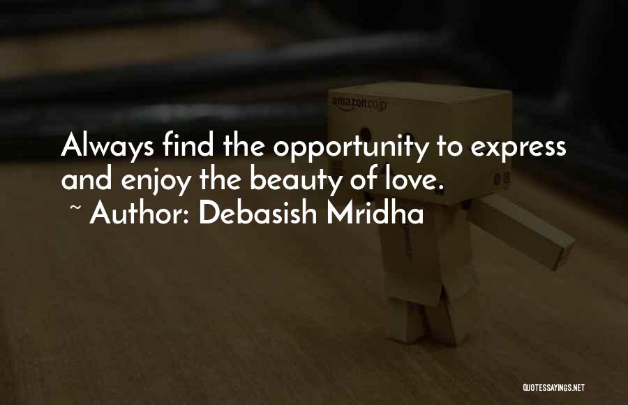 Debasish Mridha Quotes: Always Find The Opportunity To Express And Enjoy The Beauty Of Love.