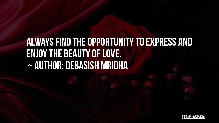 Debasish Mridha Quotes: Always Find The Opportunity To Express And Enjoy The Beauty Of Love.