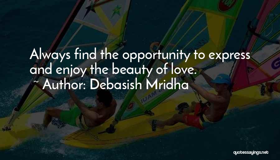 Debasish Mridha Quotes: Always Find The Opportunity To Express And Enjoy The Beauty Of Love.