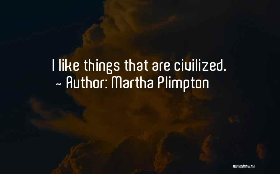 Martha Plimpton Quotes: I Like Things That Are Civilized.