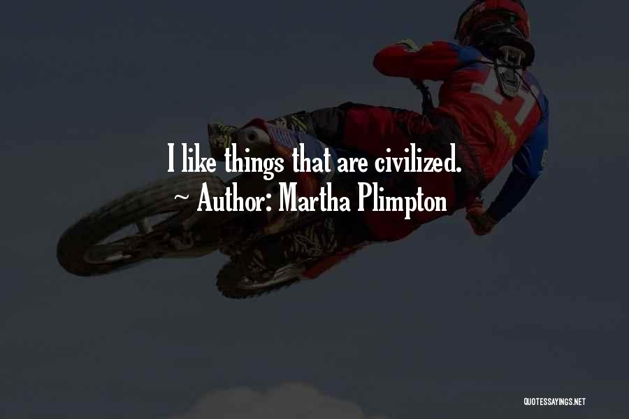 Martha Plimpton Quotes: I Like Things That Are Civilized.