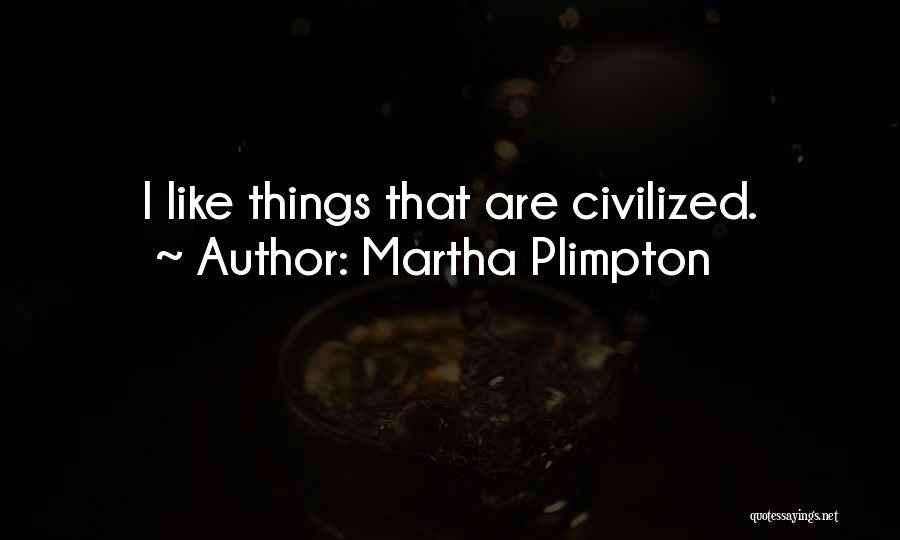 Martha Plimpton Quotes: I Like Things That Are Civilized.