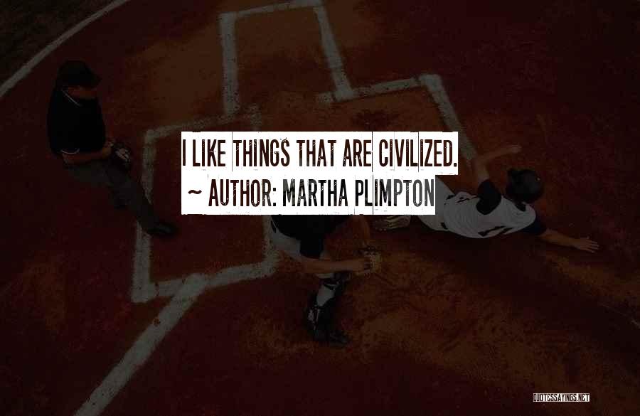 Martha Plimpton Quotes: I Like Things That Are Civilized.