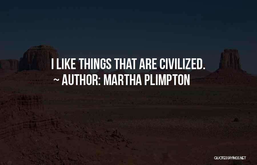 Martha Plimpton Quotes: I Like Things That Are Civilized.