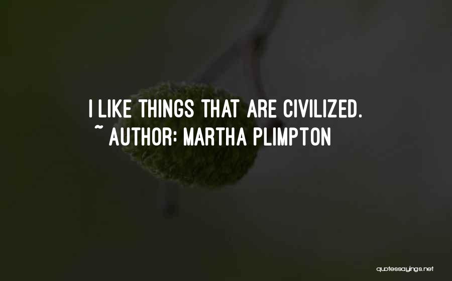 Martha Plimpton Quotes: I Like Things That Are Civilized.