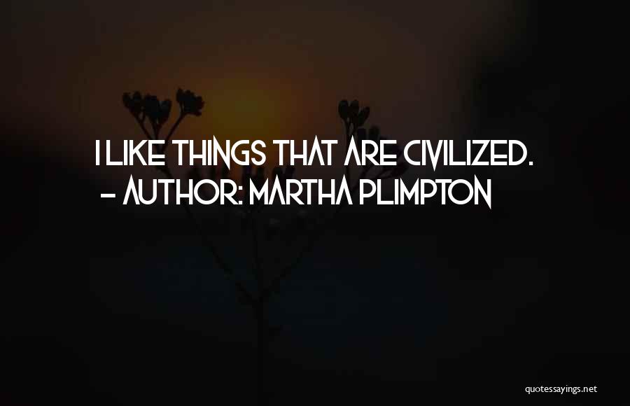 Martha Plimpton Quotes: I Like Things That Are Civilized.