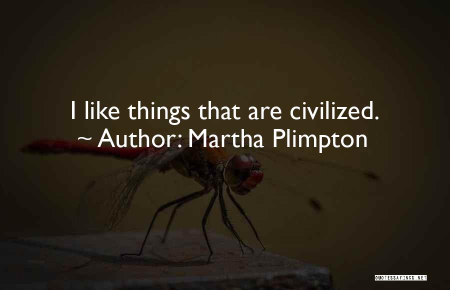 Martha Plimpton Quotes: I Like Things That Are Civilized.