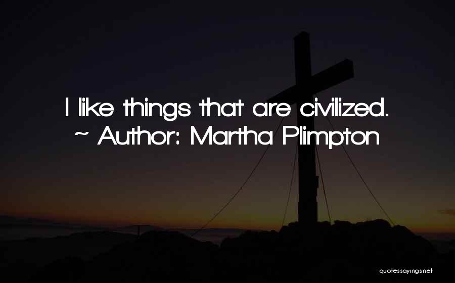 Martha Plimpton Quotes: I Like Things That Are Civilized.