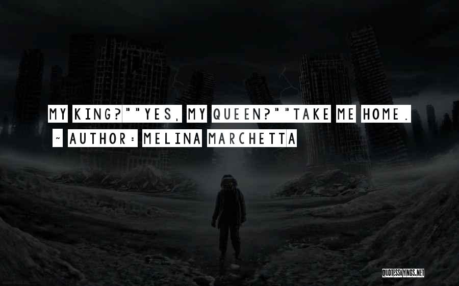 Melina Marchetta Quotes: My King?yes, My Queen?take Me Home.