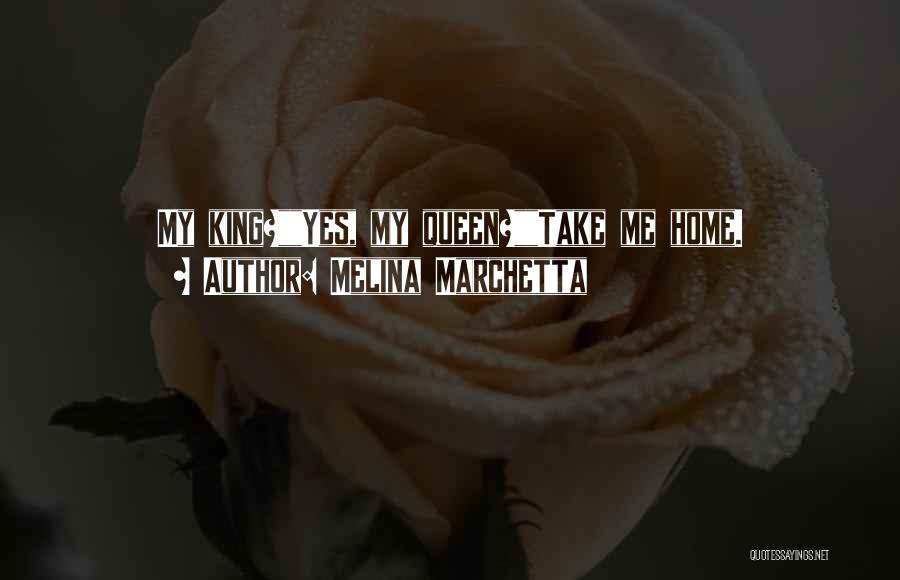 Melina Marchetta Quotes: My King?yes, My Queen?take Me Home.