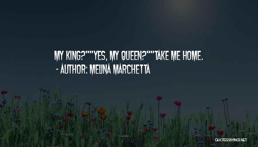 Melina Marchetta Quotes: My King?yes, My Queen?take Me Home.