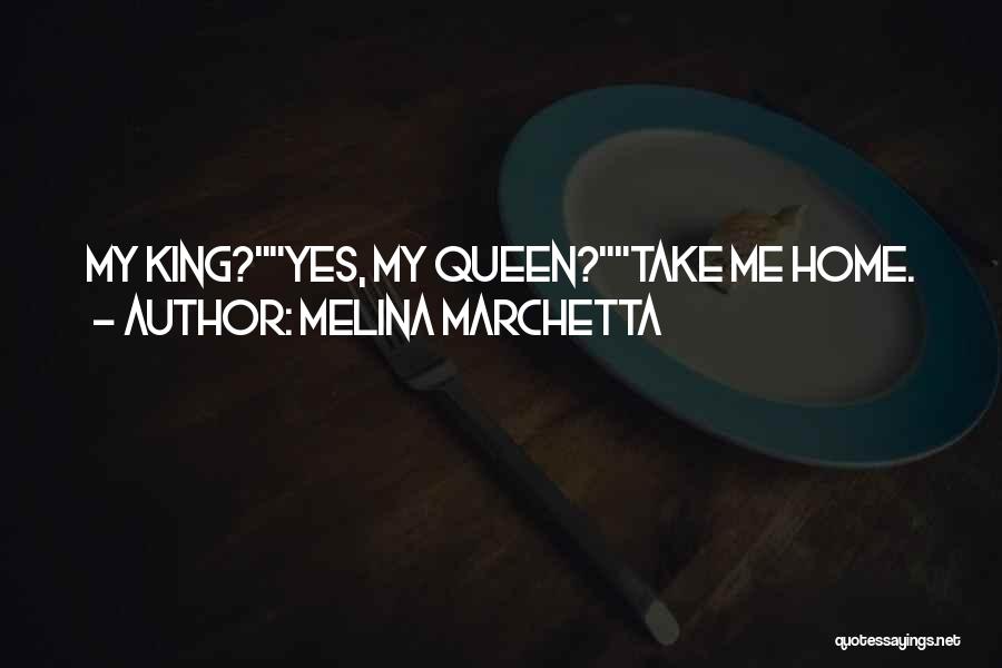 Melina Marchetta Quotes: My King?yes, My Queen?take Me Home.