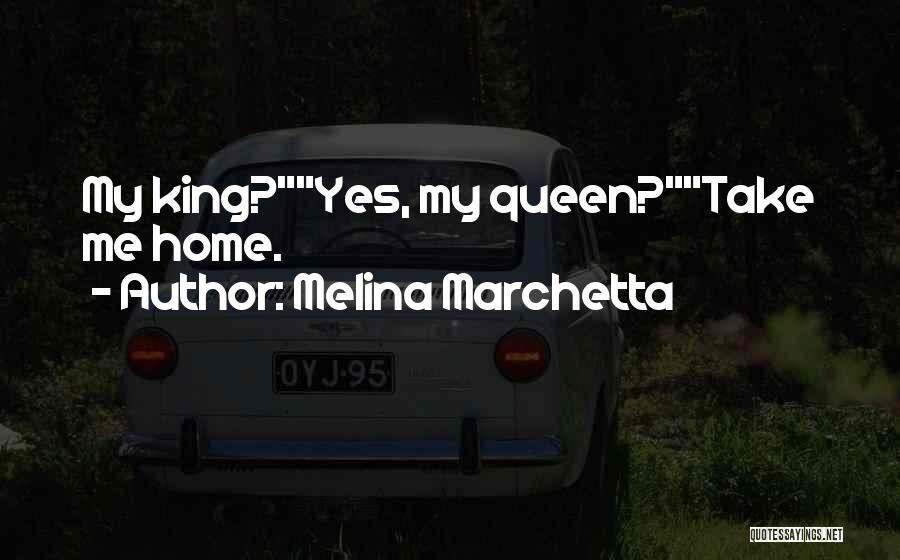 Melina Marchetta Quotes: My King?yes, My Queen?take Me Home.