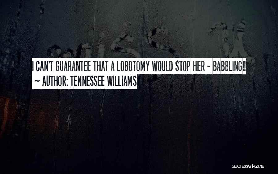 Tennessee Williams Quotes: I Can't Guarantee That A Lobotomy Would Stop Her - Babbling!!