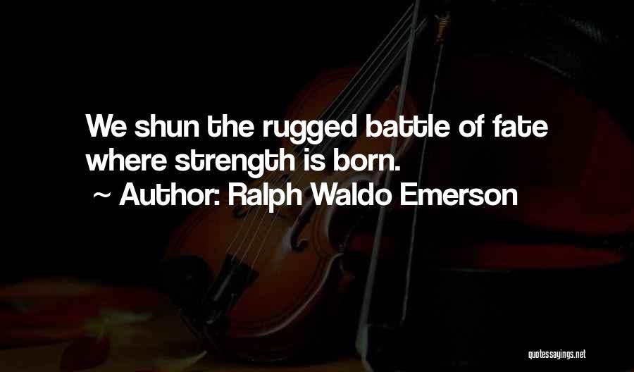 Ralph Waldo Emerson Quotes: We Shun The Rugged Battle Of Fate Where Strength Is Born.