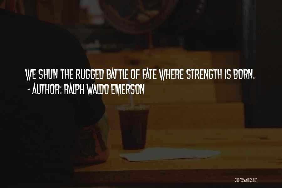 Ralph Waldo Emerson Quotes: We Shun The Rugged Battle Of Fate Where Strength Is Born.