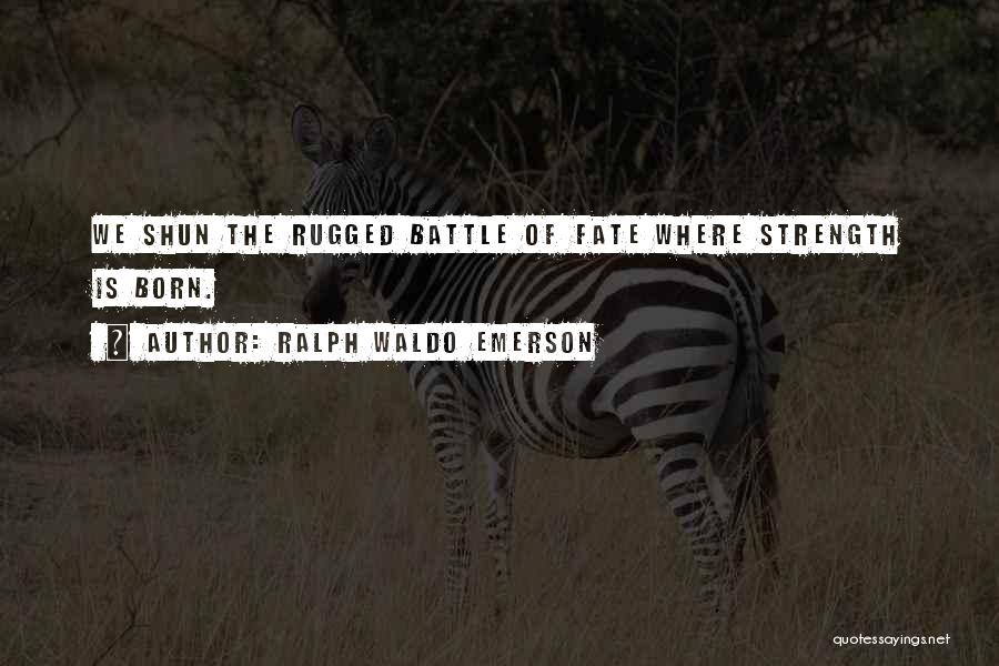 Ralph Waldo Emerson Quotes: We Shun The Rugged Battle Of Fate Where Strength Is Born.