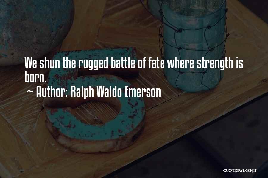 Ralph Waldo Emerson Quotes: We Shun The Rugged Battle Of Fate Where Strength Is Born.