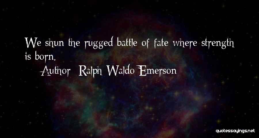 Ralph Waldo Emerson Quotes: We Shun The Rugged Battle Of Fate Where Strength Is Born.