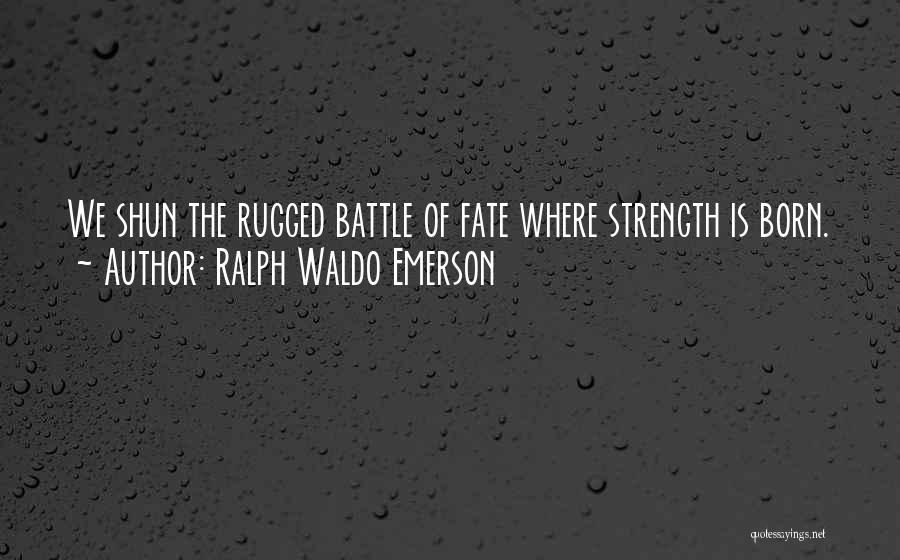 Ralph Waldo Emerson Quotes: We Shun The Rugged Battle Of Fate Where Strength Is Born.